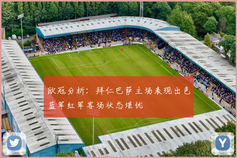 欧冠分析：拜仁巴萨主场表现出色蓝军红军客场状态堪忧