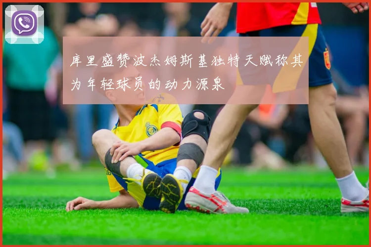 库里盛赞波杰姆斯基独特天赋称其为年轻球员的动力源泉