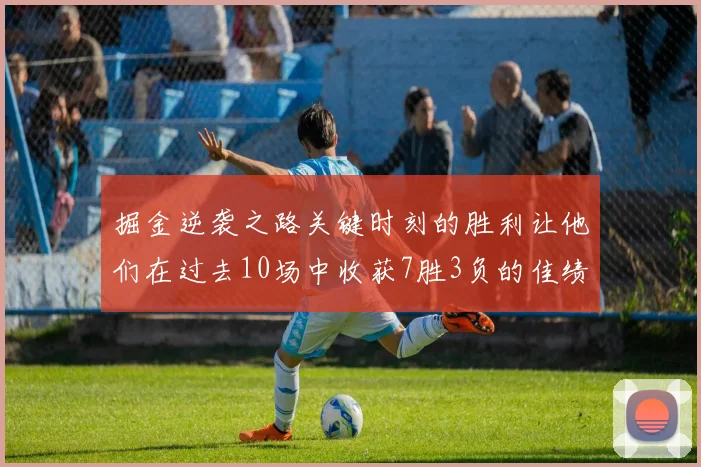 掘金逆袭之路关键时刻的胜利让他们在过去10场中收获7胜3负的佳绩