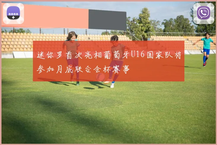 迷你罗首次亮相葡萄牙U16国家队将参加月底联合会杯赛事