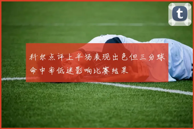 科尔点评上半场表现出色但三分球命中率低迷影响比赛结果
