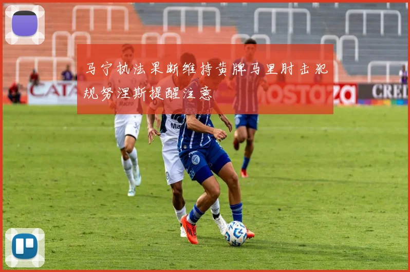 马宁执法果断维持黄牌马里肘击犯规努涅斯提醒注意